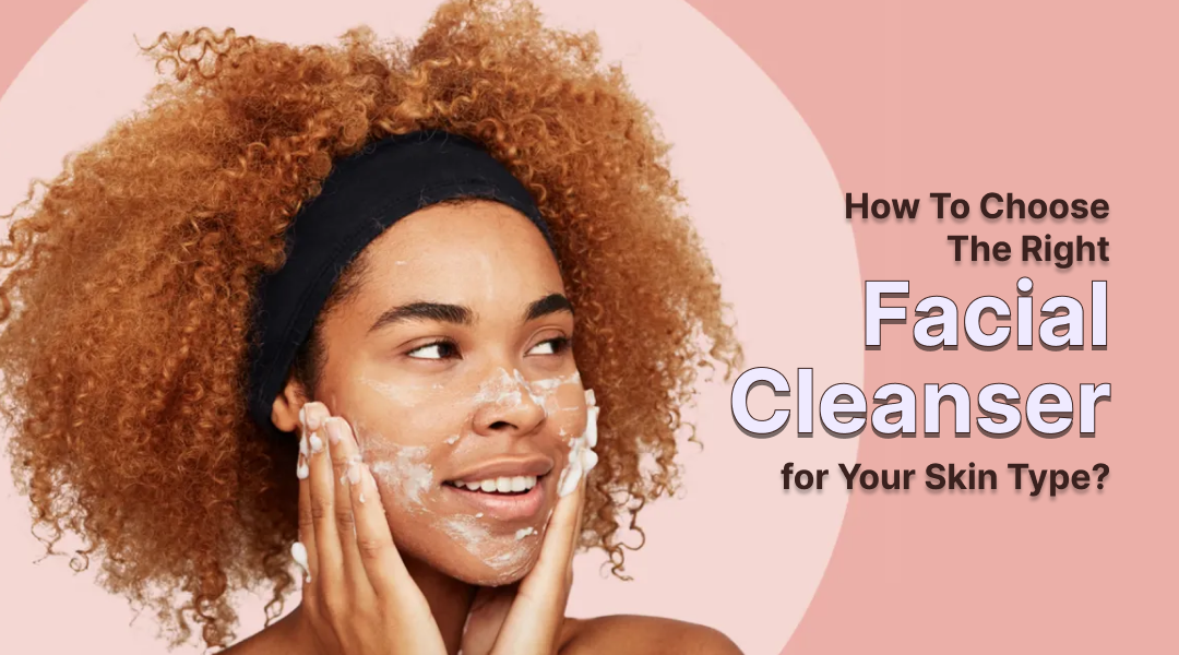 How to Choose the Right Face Cleanser for Your Skin Type